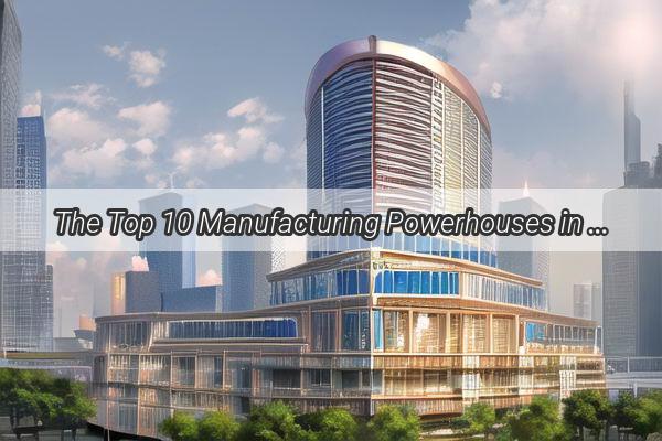 The Top 10 Manufacturing Powerhouses in Guangzhou Where Innovation and Industry Converge